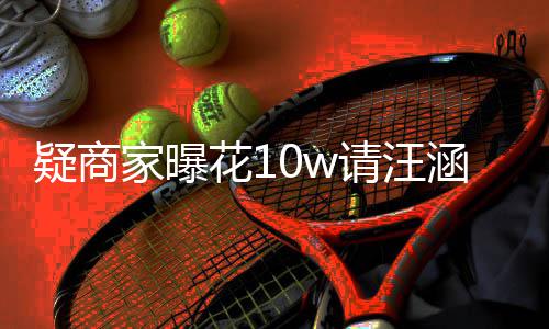 率近请汪疑商家曝退款花1涵带货 呼大直翻车