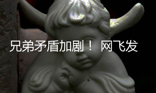 兄弟泣矛盾加剧季预动画第二网飞发布鬼告片