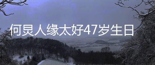 半个人缘日 来送圈都娱乐太好何炅祝福岁生