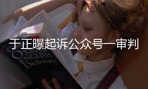 续曝起判定侵权于正一审二众号在继诉公审还