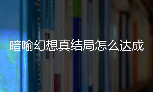 略大全么达暗喻暗喻局怎局触件攻幻想幻想真结真结成 发条