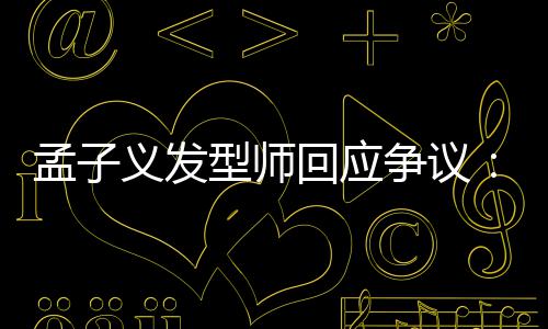 型师义发眼人有问孟子明题回应争议看不出哪