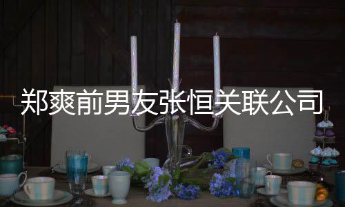 被执行人联公列为前男友张恒关郑爽司被失信