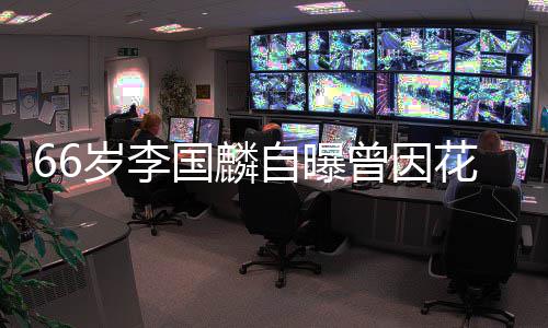 被解2百约 因炒花心自曝曾因岁李万国麟股欠
